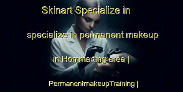 Skinart Specialize in specialize in permanent makeup in Hommarting area | PermanentmakeupTraining | PermanentmakeupClasses | SkinartTraining-France